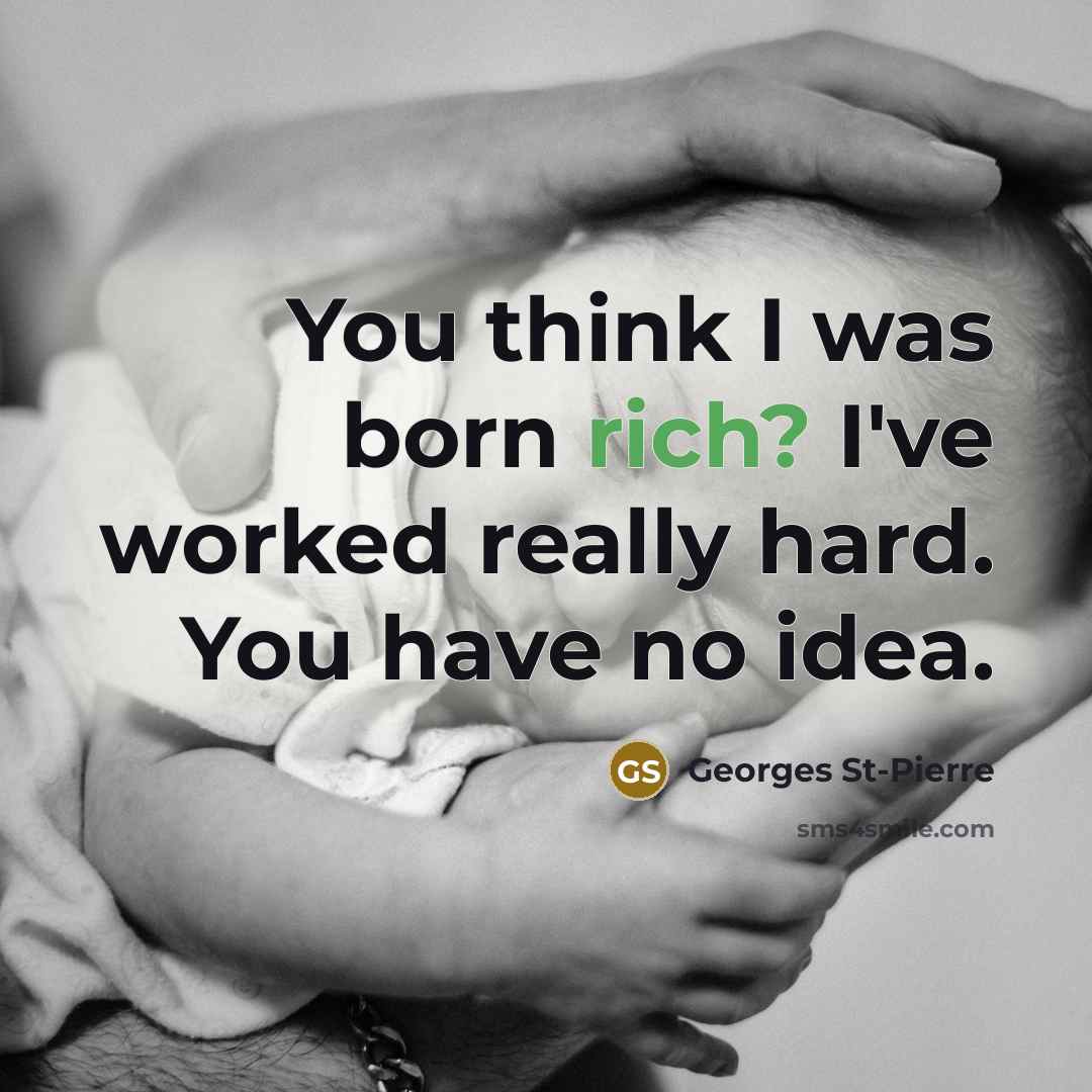 “You think I was born rich? I've worked really hard.…” quote by Georges St-Pierre