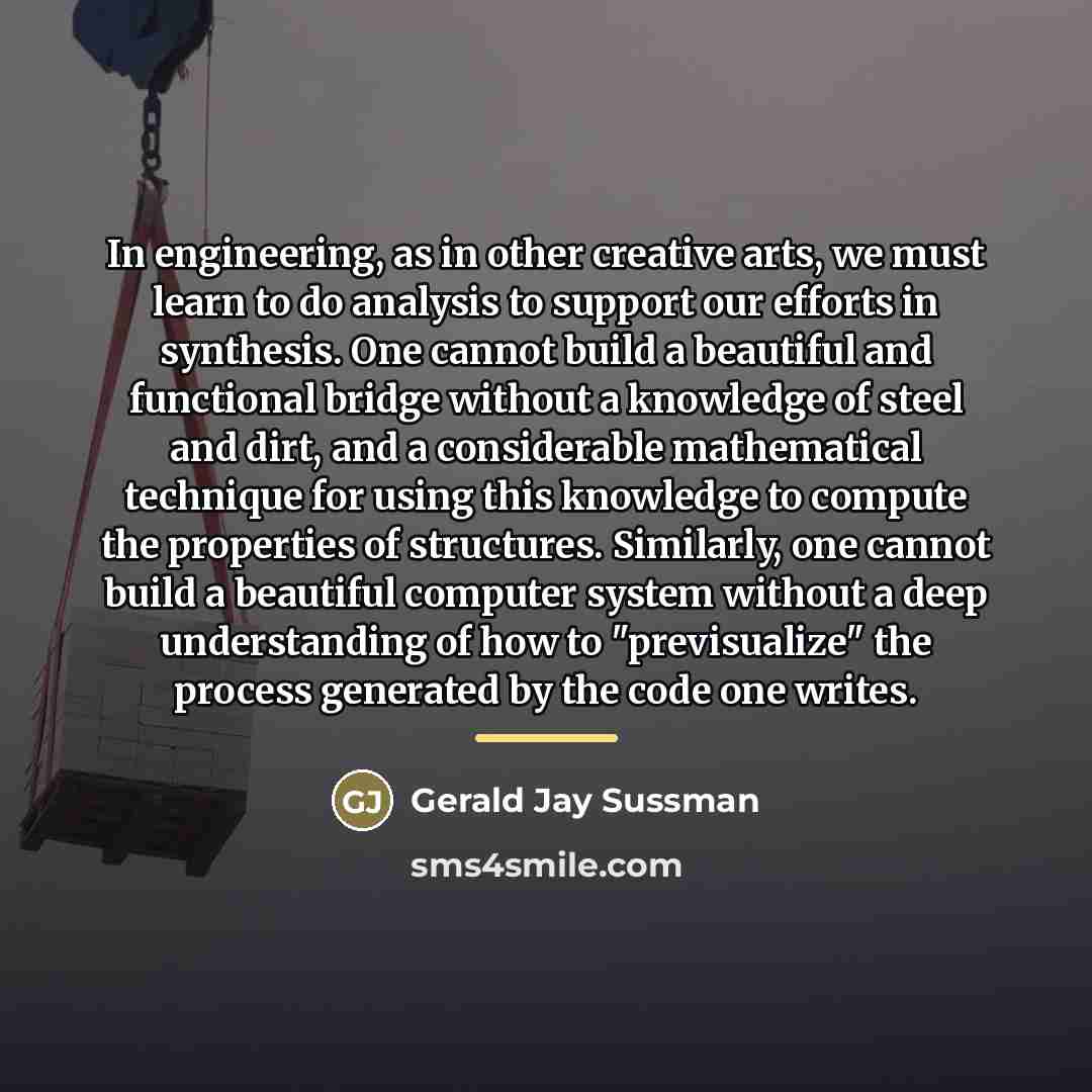 “In engineering, as in other creative arts, we must learn…” quote by Gerald Jay Sussman