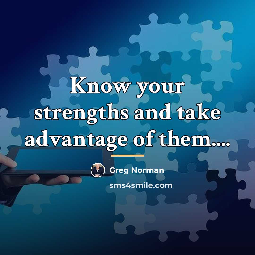 “Know your strengths and take advantage of them....…” quote by Greg Norman