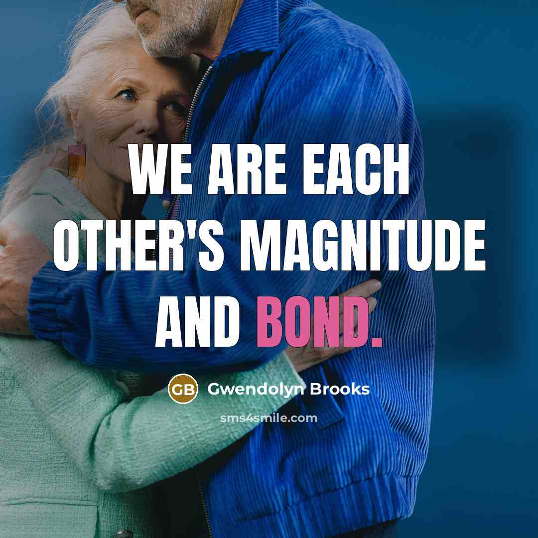 “We are each other's magnitude and bond.…” quote by Gwendolyn Brooks