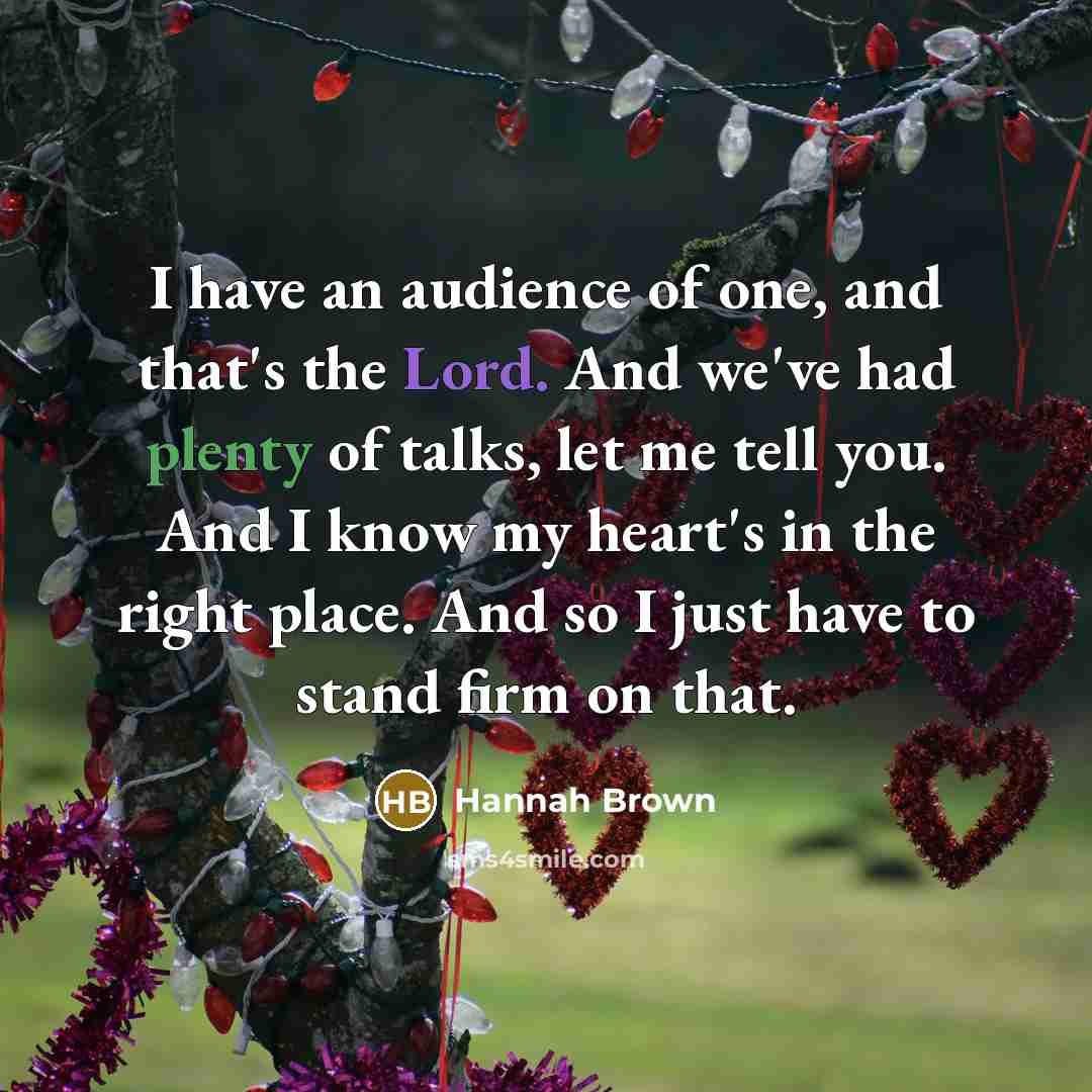 “I have an audience of one, and that's the Lord. And we've had plenty of talks, let me tell you. And I know my heart's in the right place. And so I just have to stand firm on that.” quote by Hannah Brown
