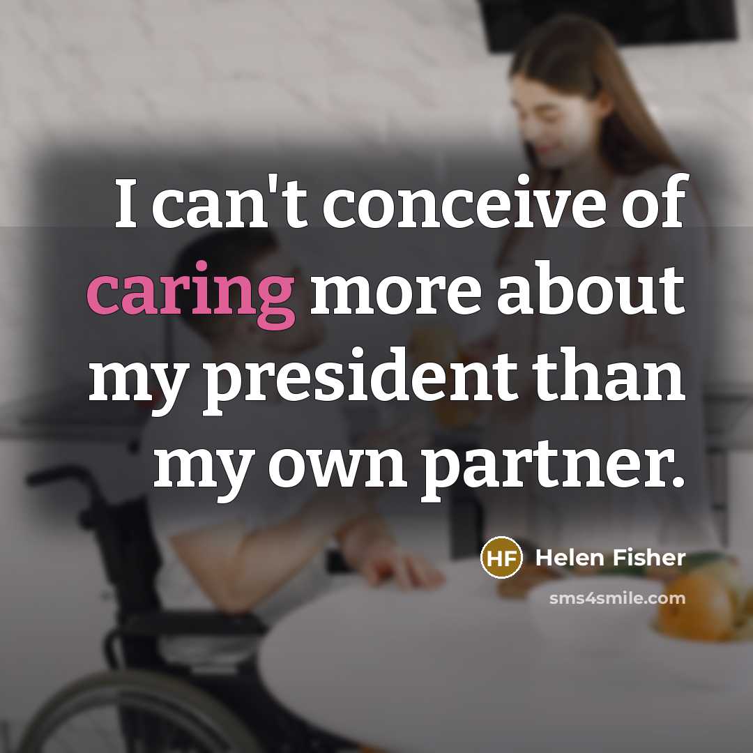 “I can't conceive of caring more about my president than…” quote by Helen Fisher