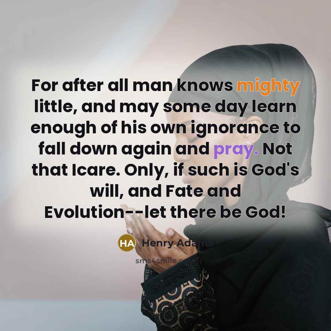 “For after all man knows mighty little, and may some…” quote by Henry Adams