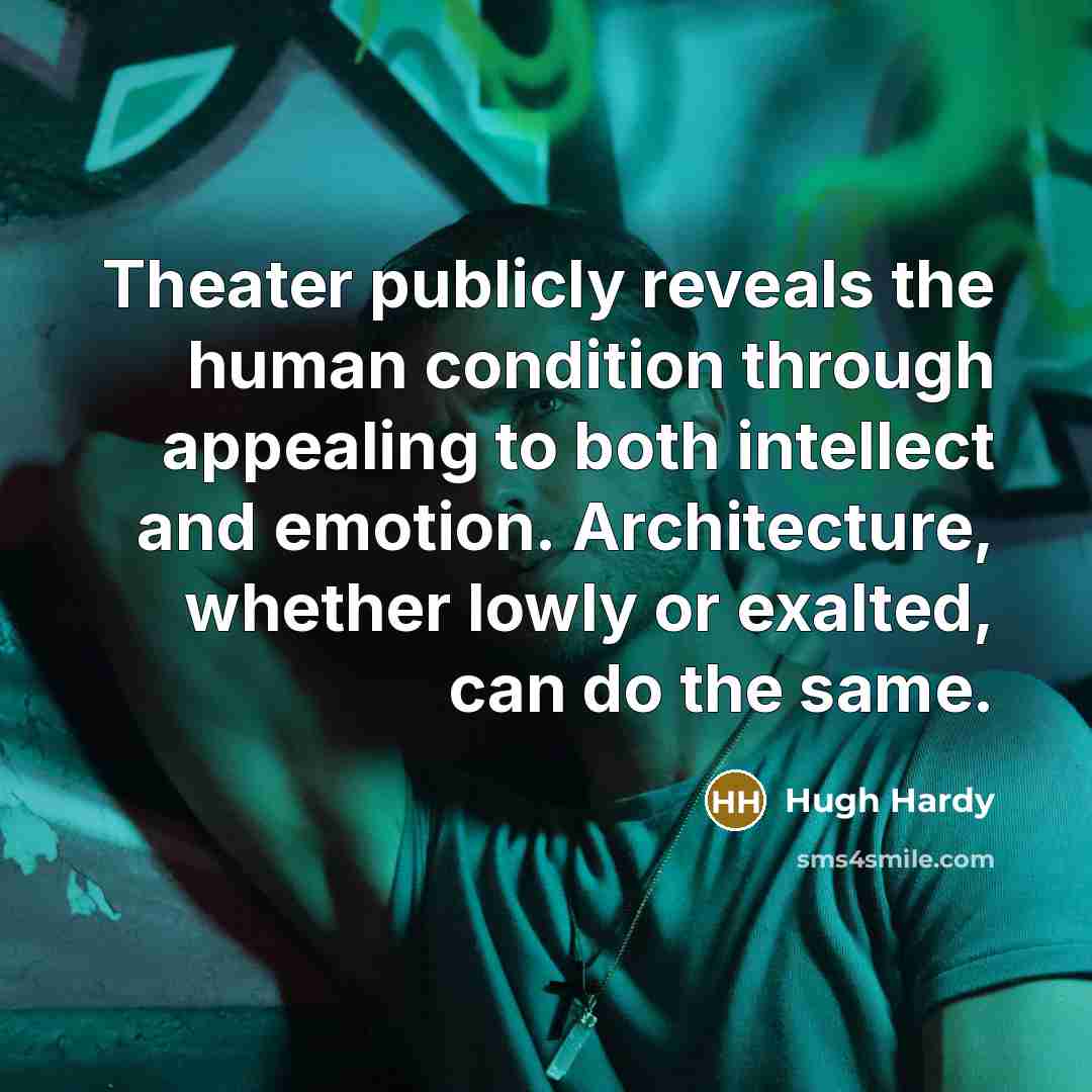 “Theater publicly reveals the human condition through appealing to both intellect and emotion. Architecture, whether lowly or exalted, can do the same.” quote by Hugh Hardy