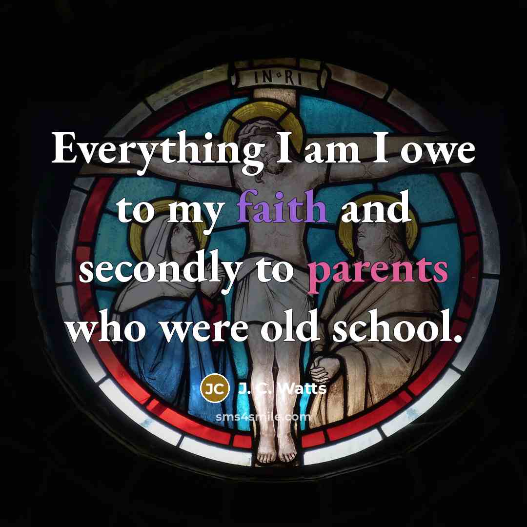 “Everything I am I owe to my faith and secondly…” quote by J. C. Watts