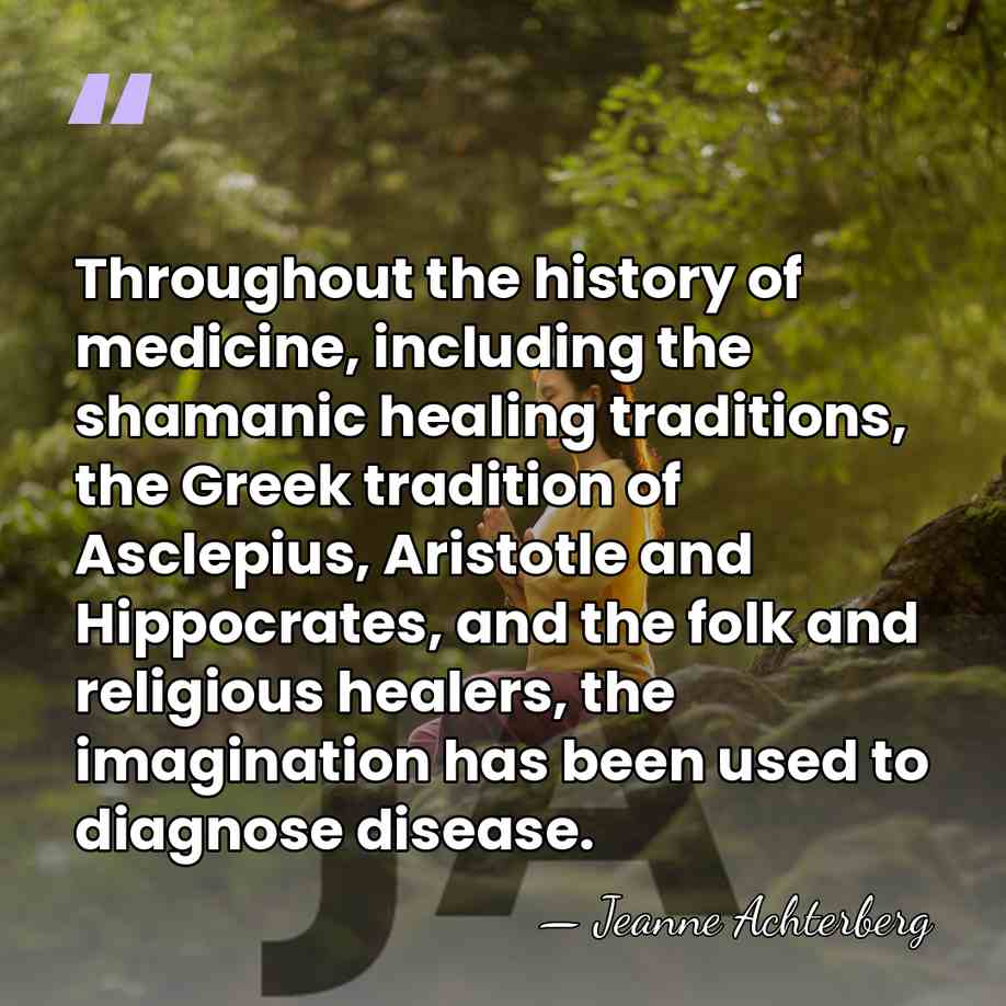 Throughout the history of medicine, including the shamanic healing traditions, the Greek&hellip; - Jeanne Achterberg