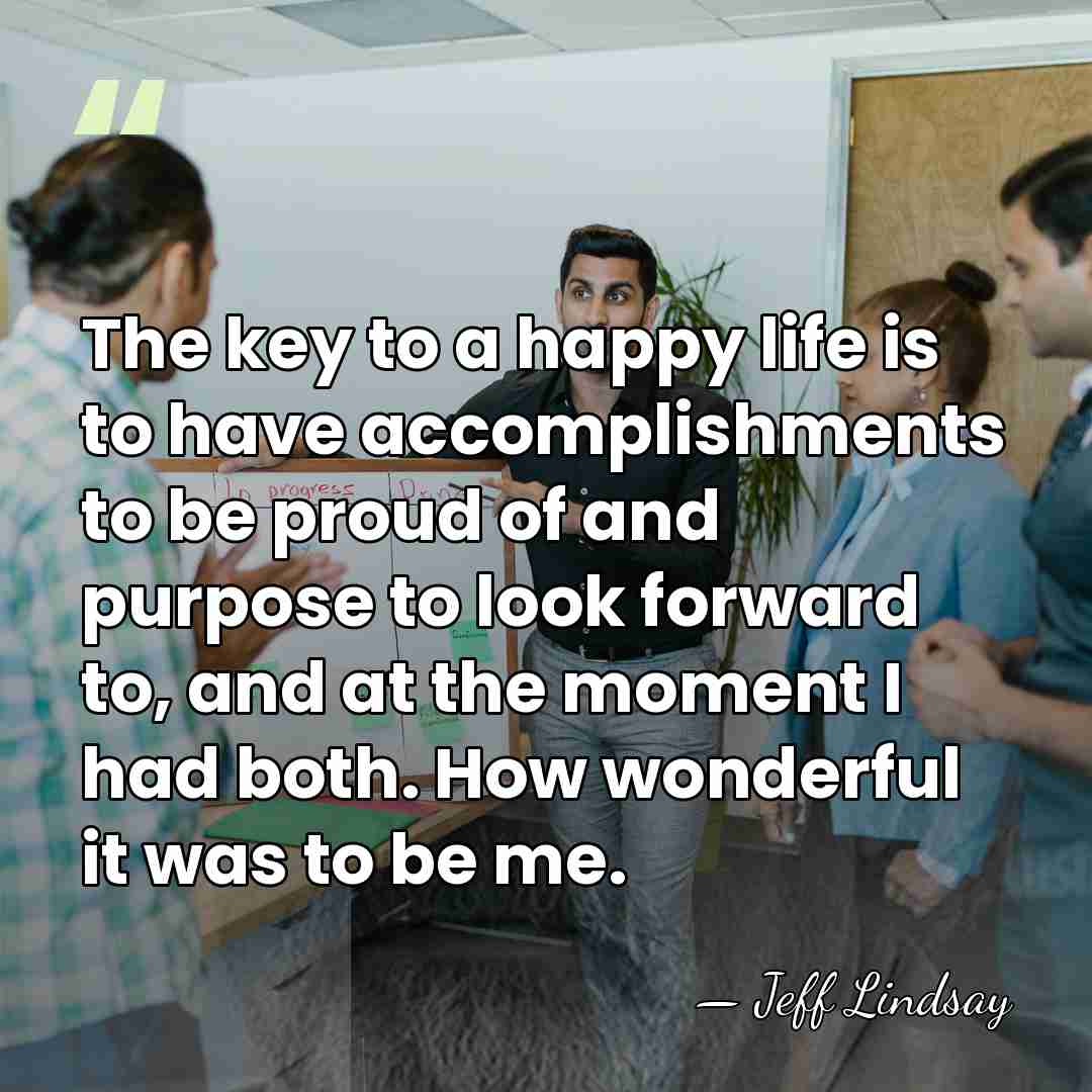 The key to a happy life is to have accomplishments to be&hellip; - Jeff Lindsay