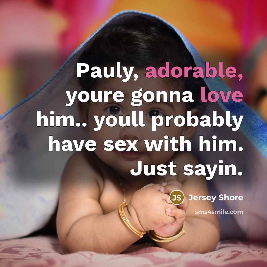 “Pauly, adorable, youre gonna love him.. youll probably have sex with him. Just sayin.” quote by Jersey Shore