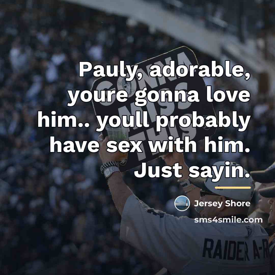 “Pauly, adorable, youre gonna love him.. youll probably have sex…” quote by Jersey Shore