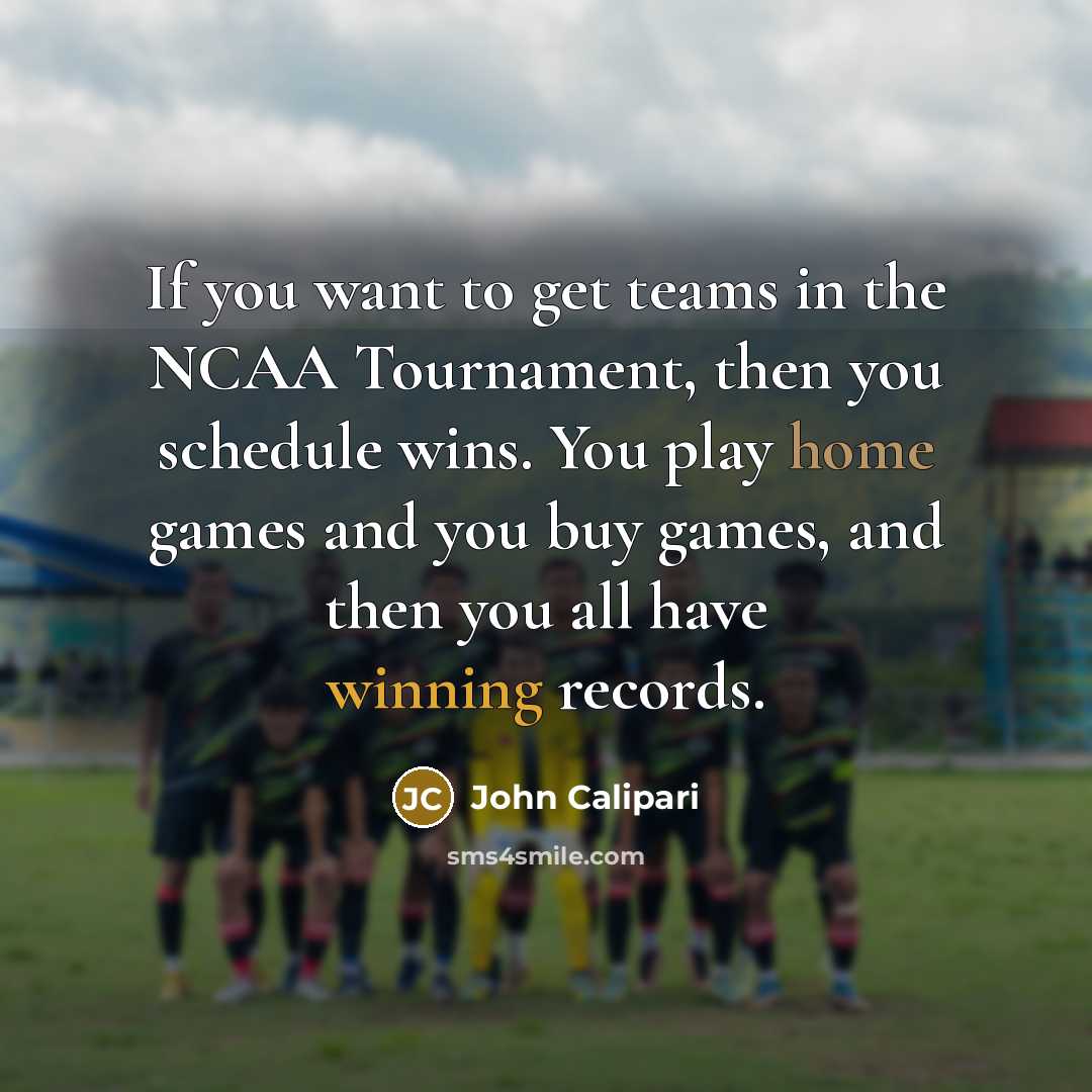 “If you want to get teams in the NCAA Tournament,…” quote by John Calipari