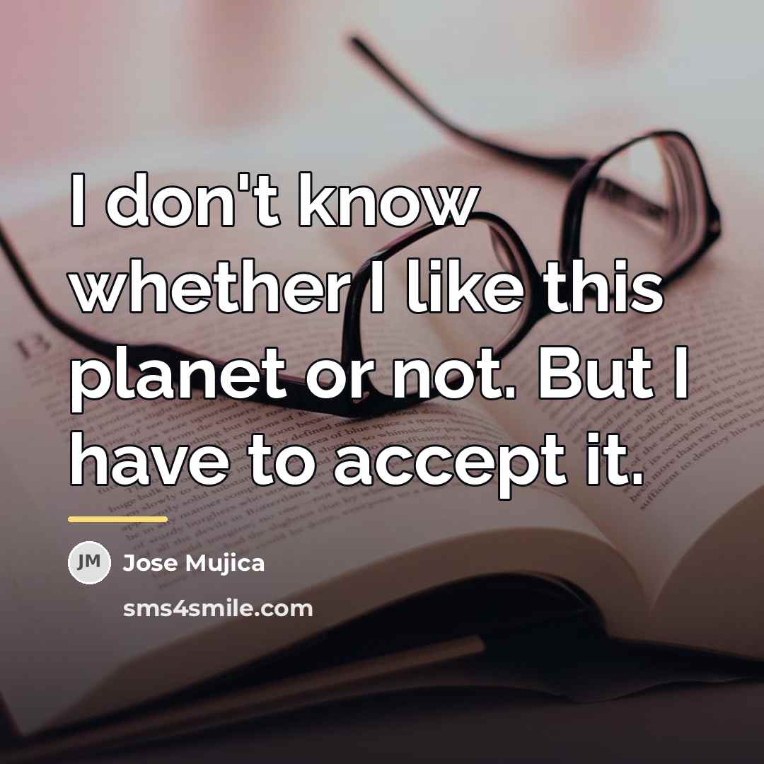 “I don't know whether I like this planet or not.…” quote by Jose Mujica