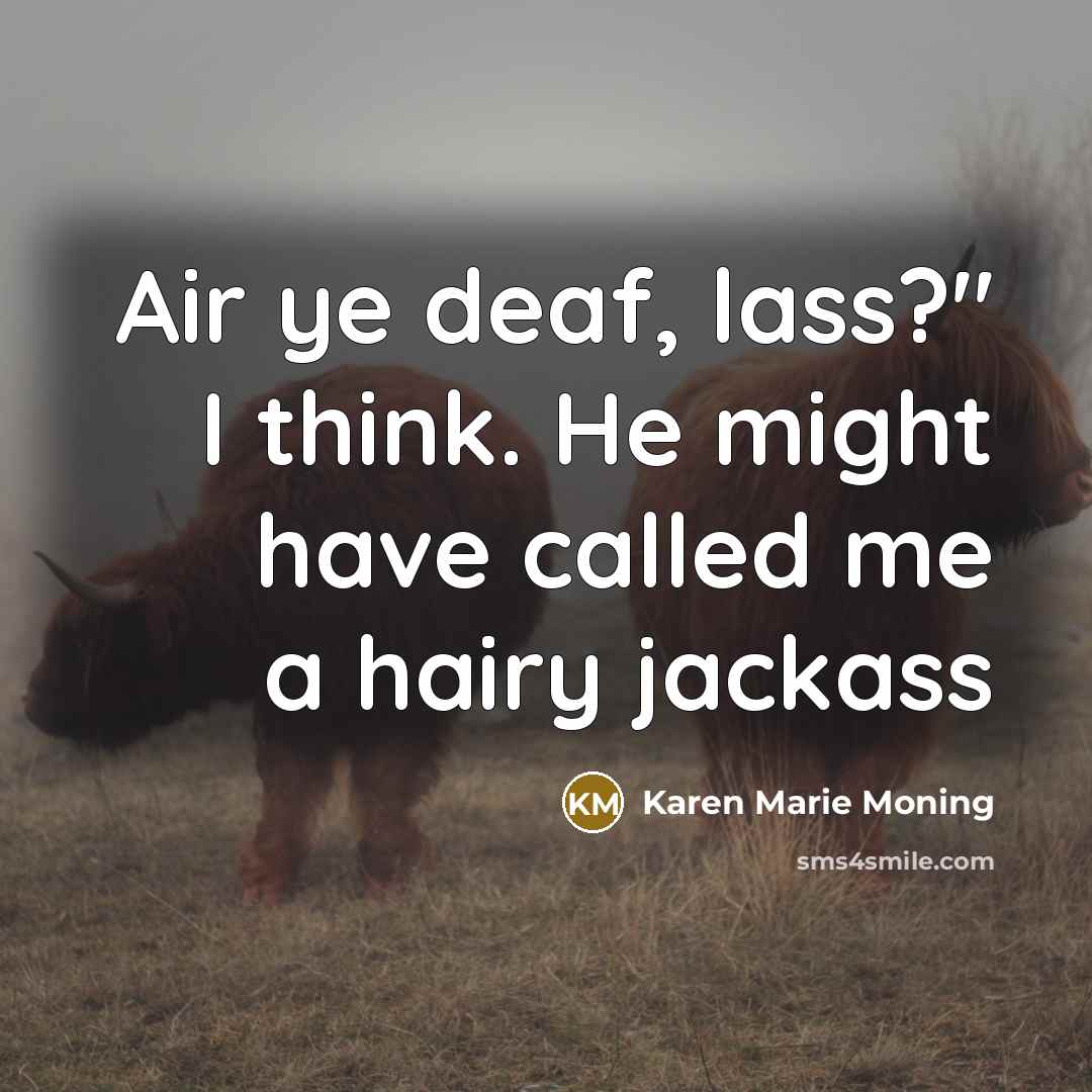 “Air ye deaf, lass?" I think. He might have called…” quote by Karen Marie Moning