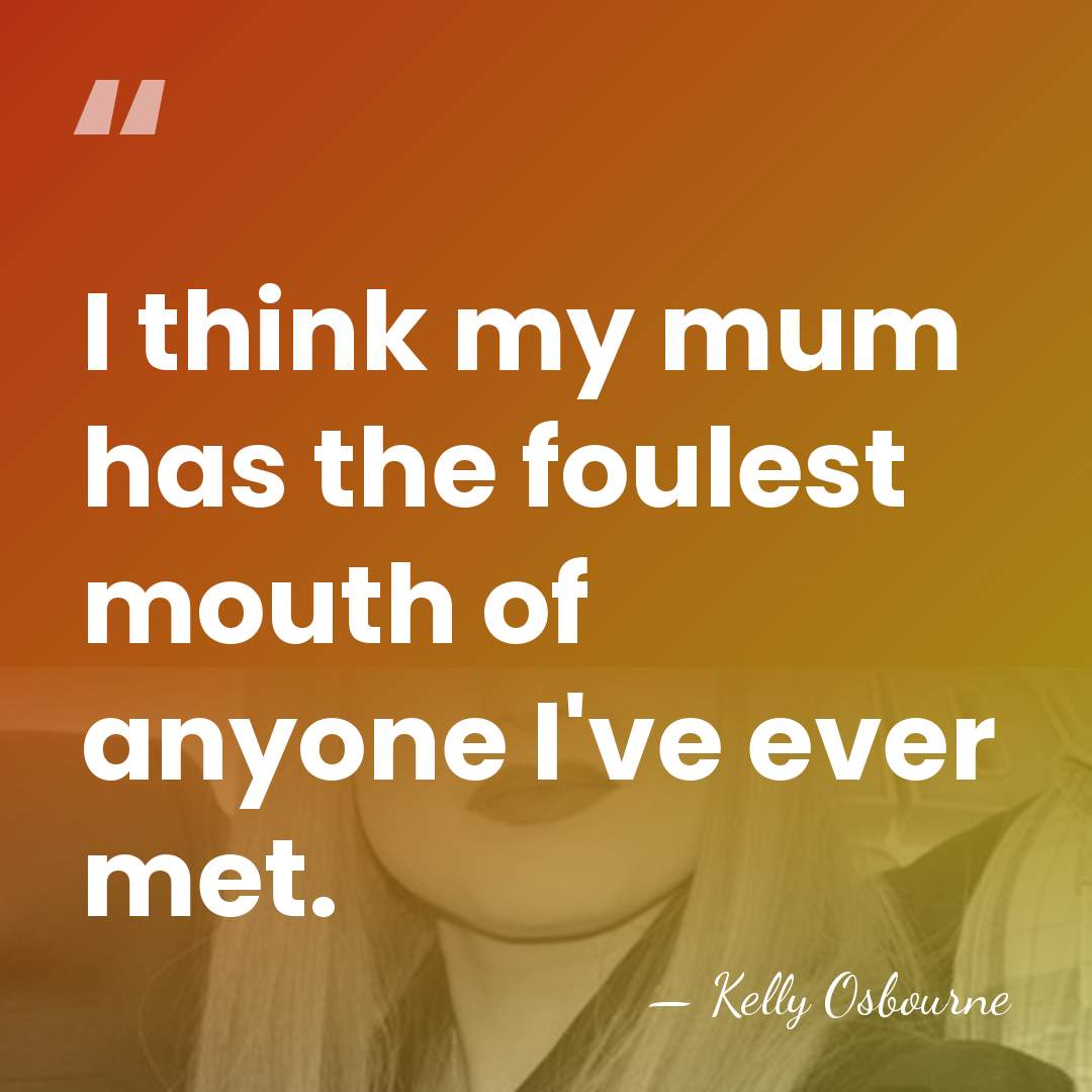 I think my mum has the foulest mouth of anyone I've ever&hellip; - Kelly Osbourne