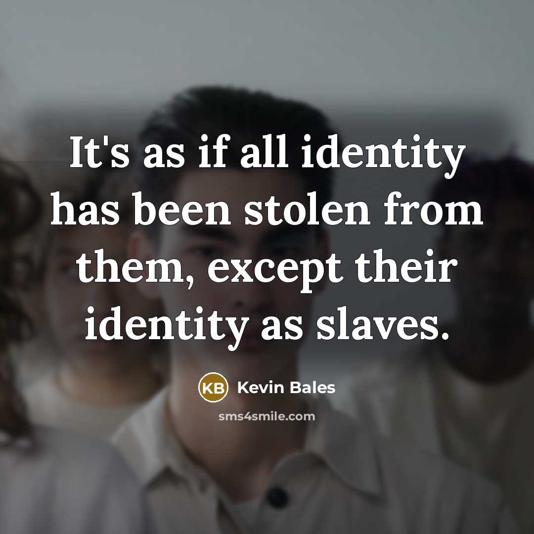 “It's as if all identity has been stolen from them,…” quote by Kevin Bales