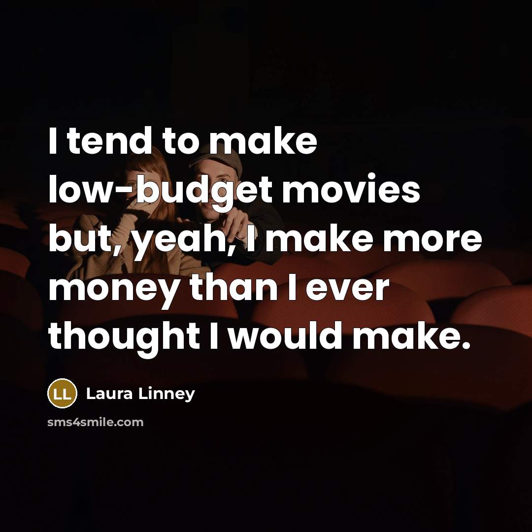 “I tend to make low-budget movies but, yeah, I make…” quote by Laura Linney