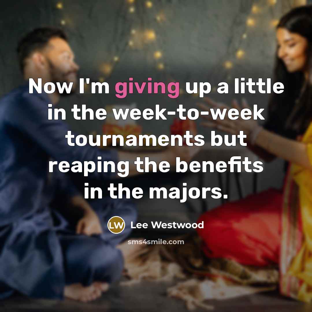 “Now I'm giving up a little in the week-to-week tournaments…” quote by Lee Westwood