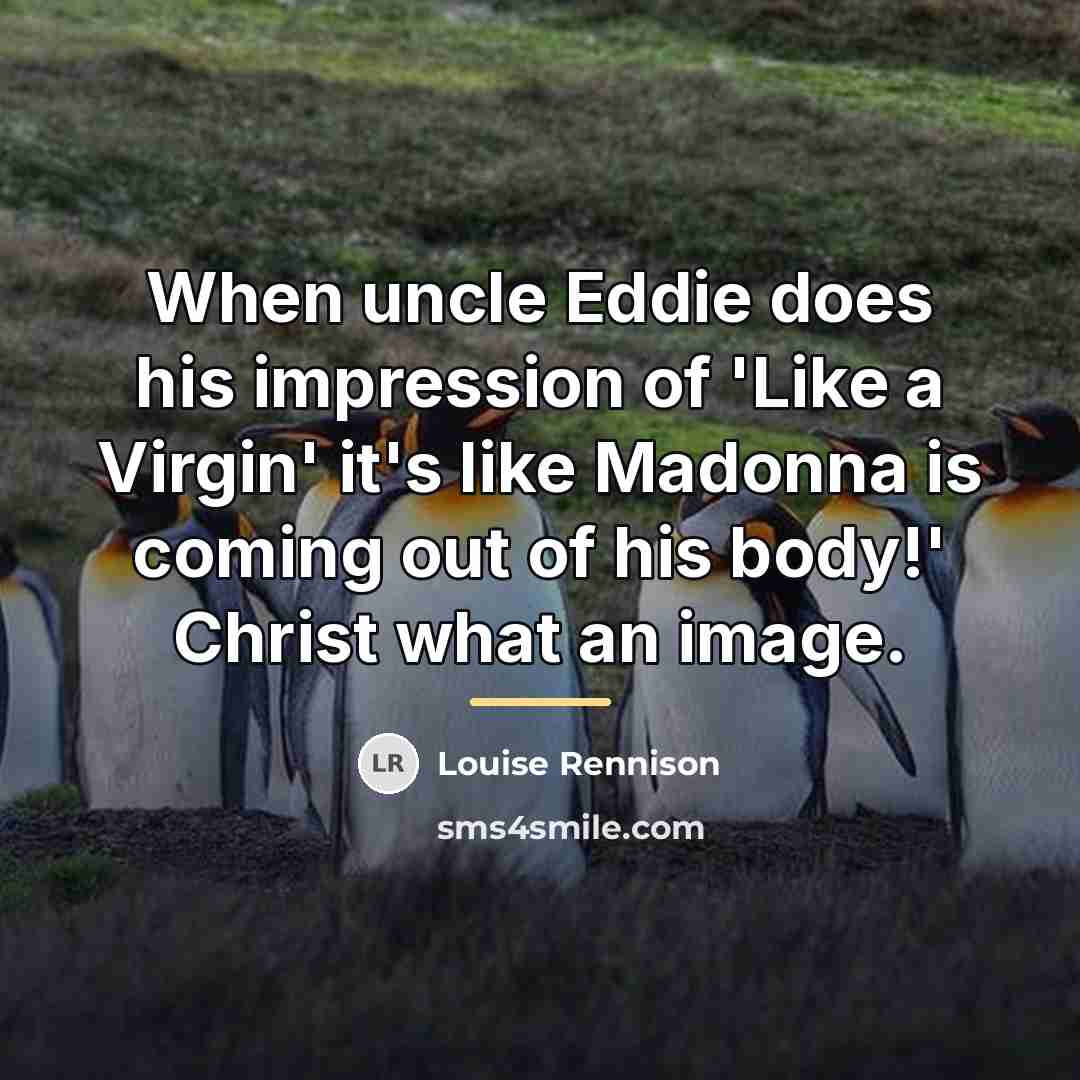 “When uncle Eddie does his impression of 'Like a Virgin'…” quote by Louise Rennison