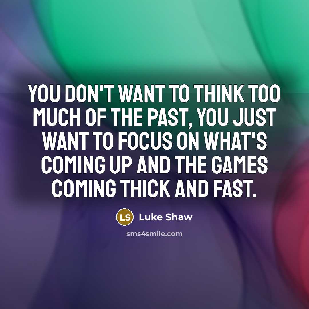 “You don't want to think too much of the past,…” quote by Luke Shaw