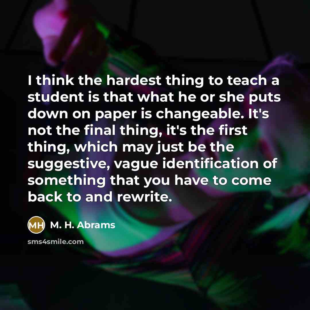“I think the hardest thing to teach a student is…” quote by M. H. Abrams