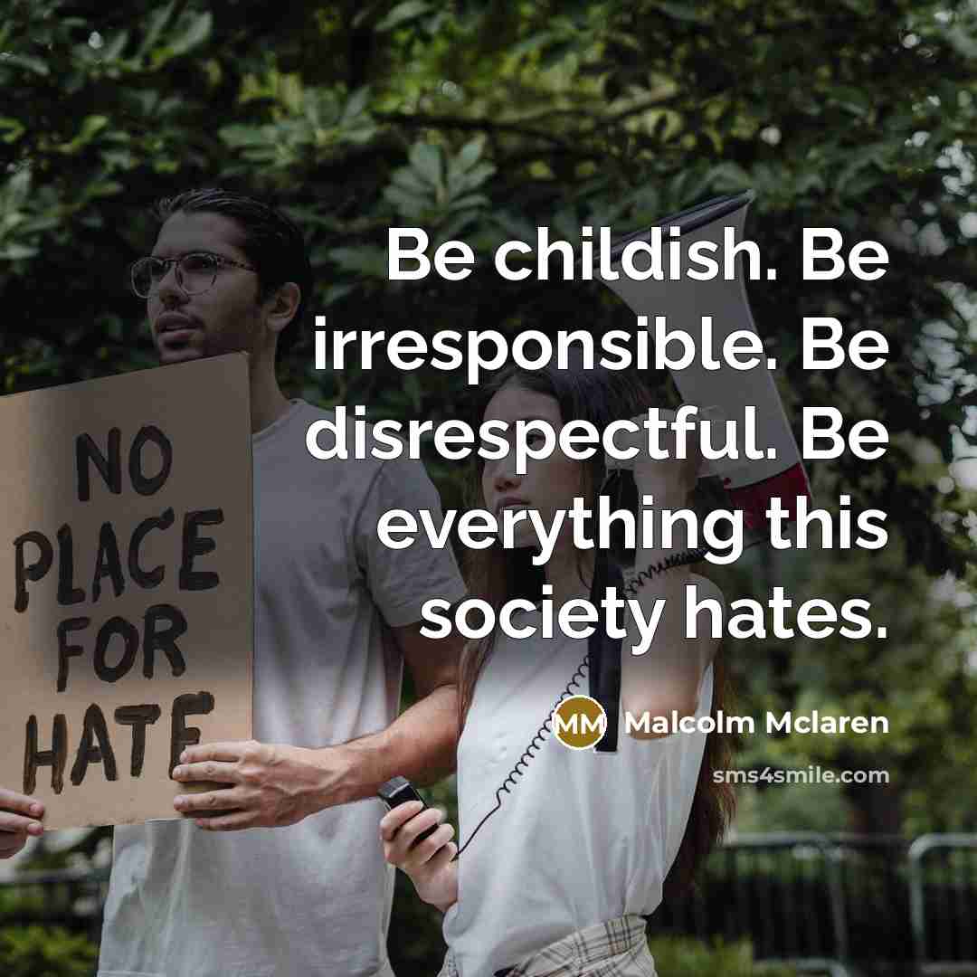 “Be childish. Be irresponsible. Be disrespectful. Be everything this society…” quote by Malcolm Mclaren
