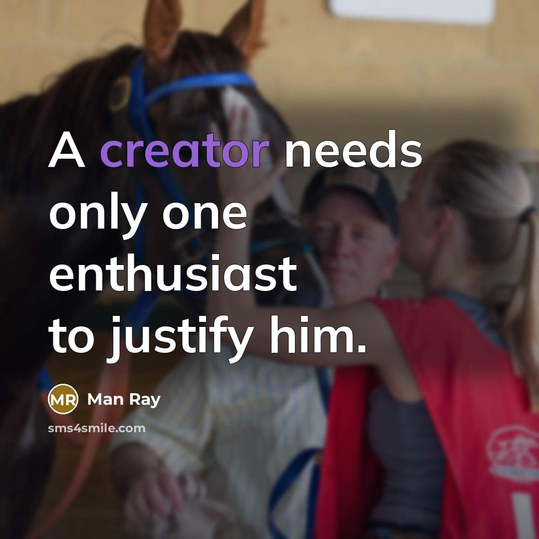 “A creator needs only one enthusiast to justify him.…” quote by Man Ray