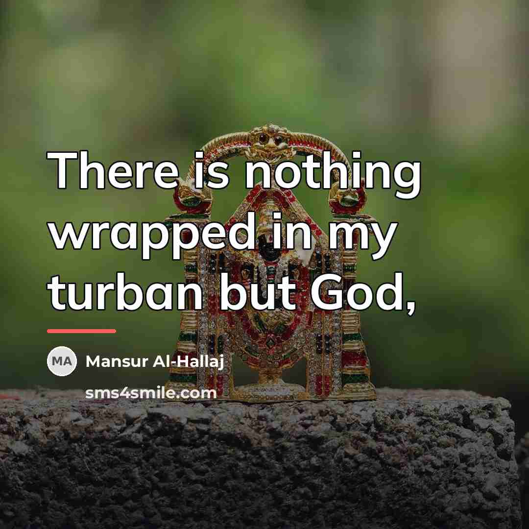 “There is nothing wrapped in my turban but God,…” quote by Mansur Al-Hallaj
