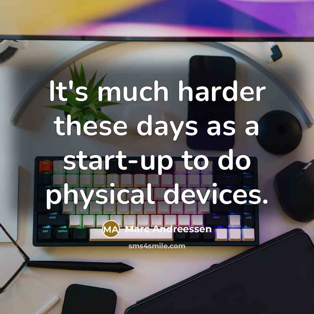 “It's much harder these days as a start-up to do physical devices.” quote by Marc Andreessen
