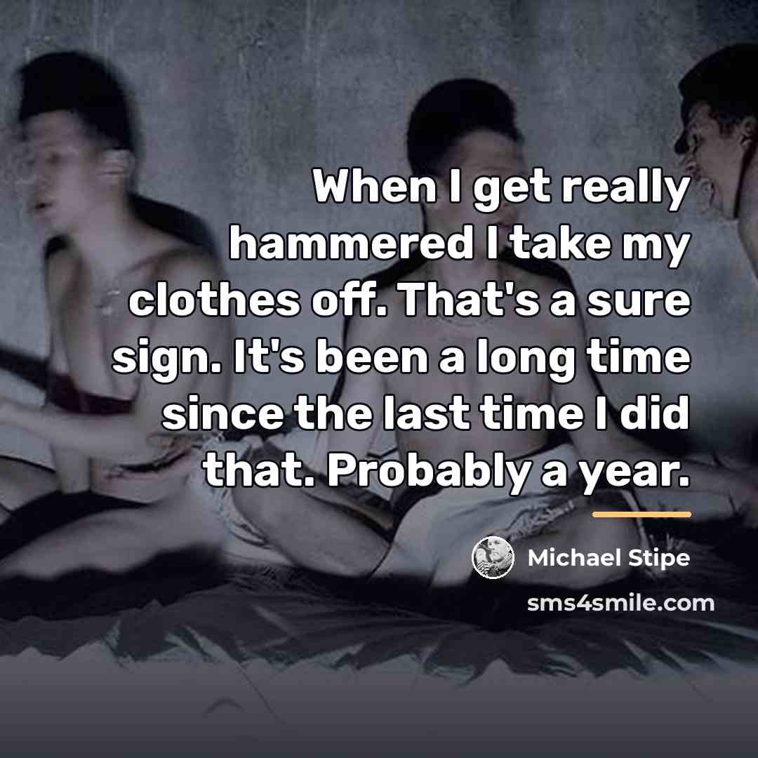 “When I get really hammered I take my clothes off.…” quote by Michael Stipe