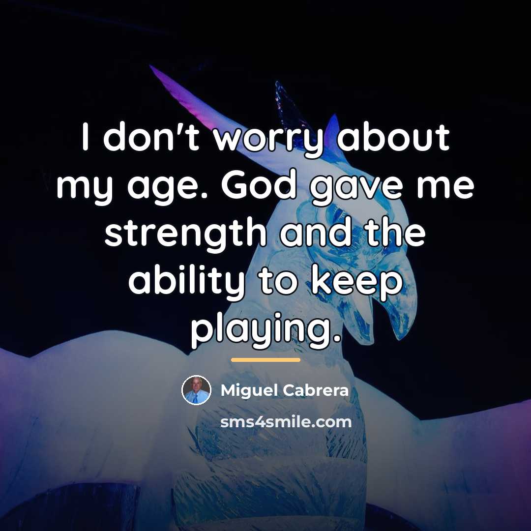 “I don't worry about my age. God gave me strength…” quote by Miguel Cabrera