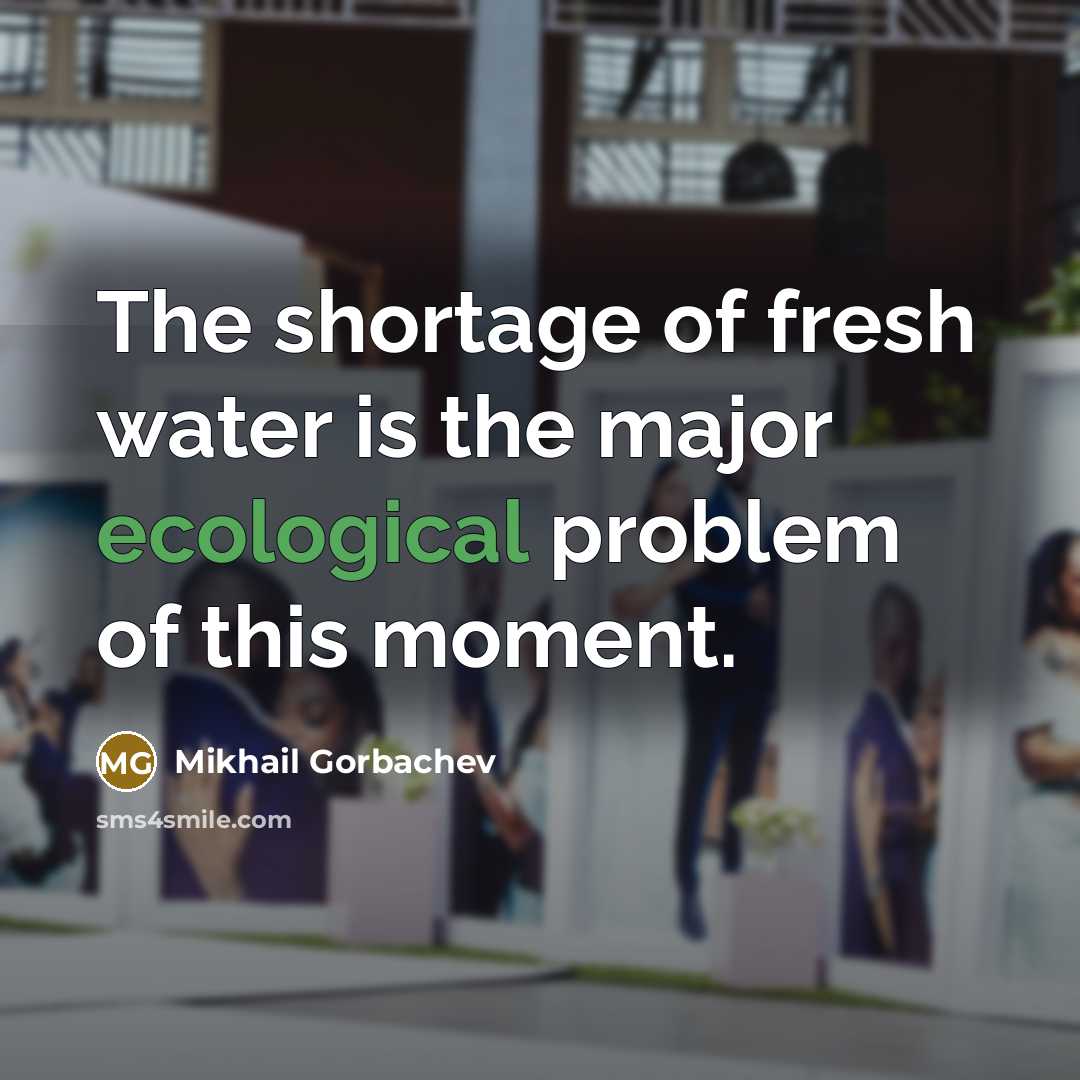 “The shortage of fresh water is the major ecological problem…” quote by Mikhail Gorbachev