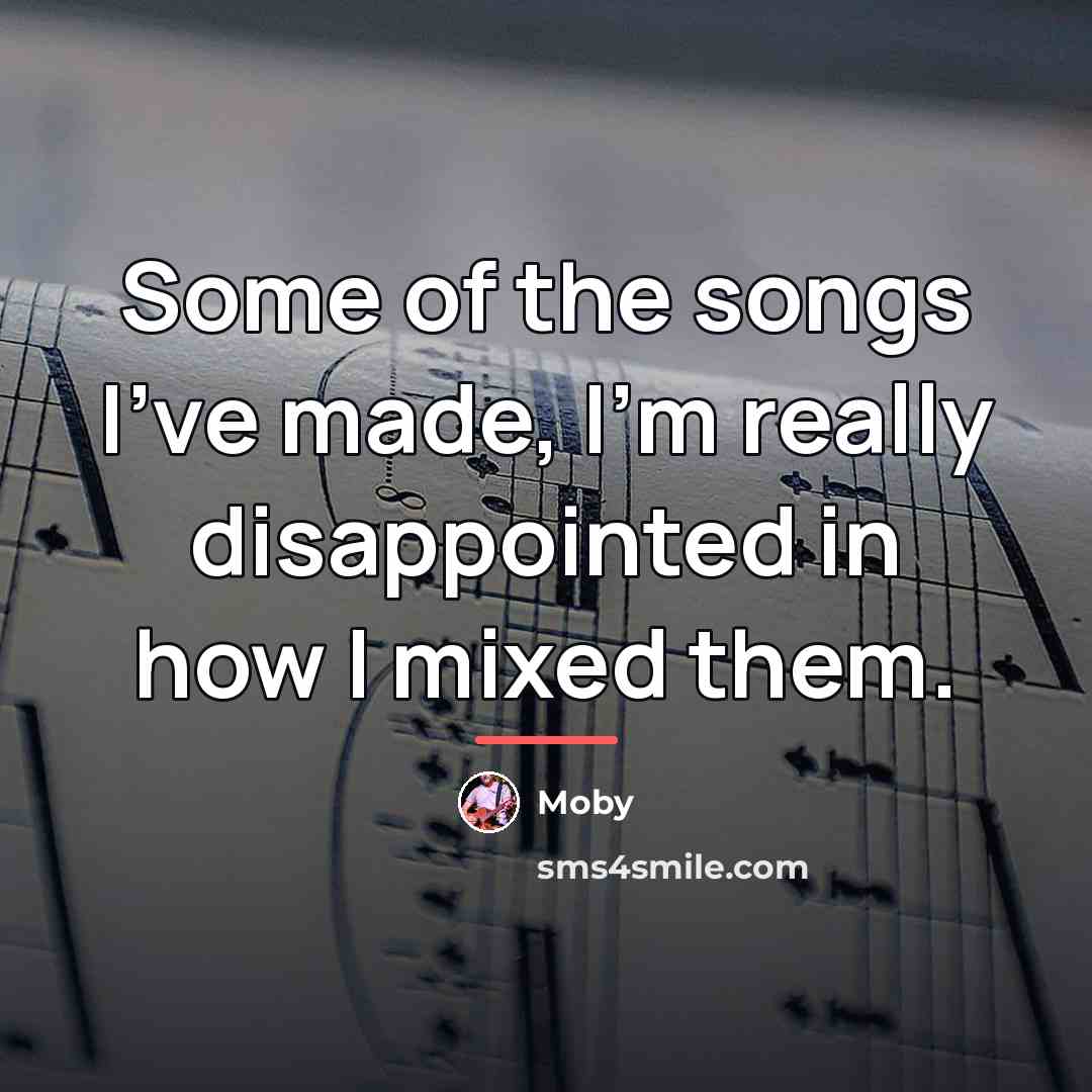 “Some of the songs I've made, I'm really disappointed in…” quote by Moby