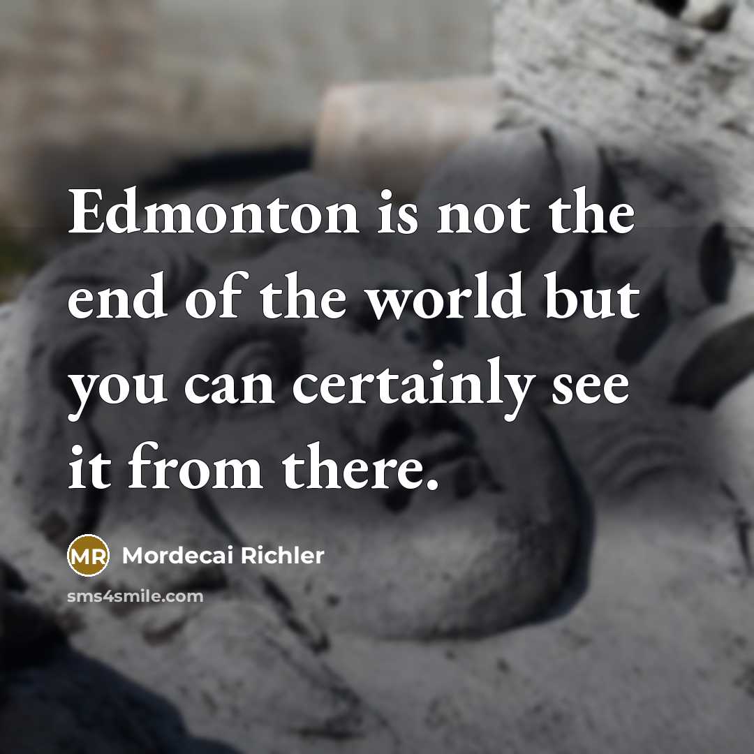 “Edmonton is not the end of the world but you…” quote by Mordecai Richler