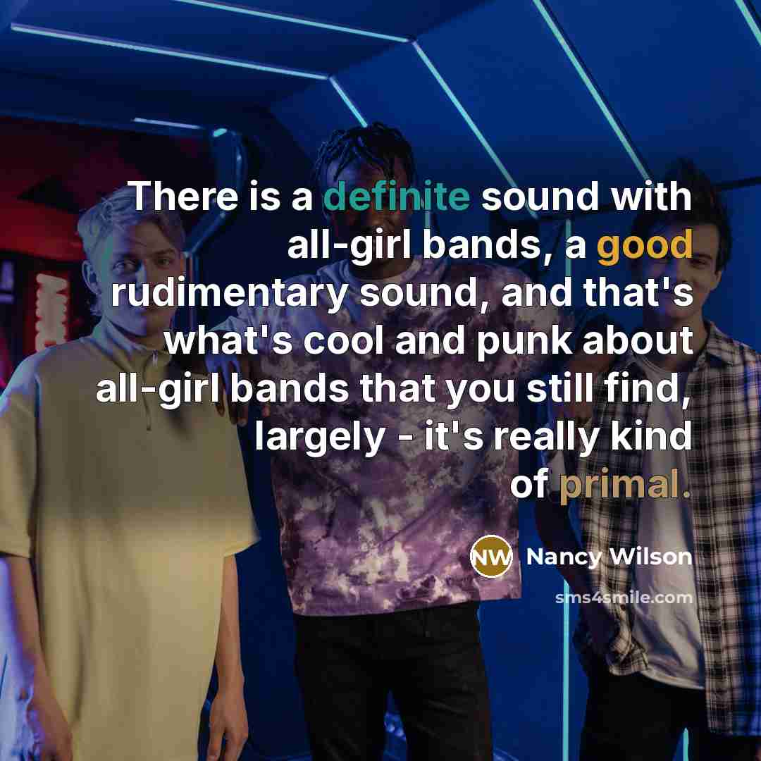 “There is a definite sound with all-girl bands, a good…” quote by Nancy Wilson