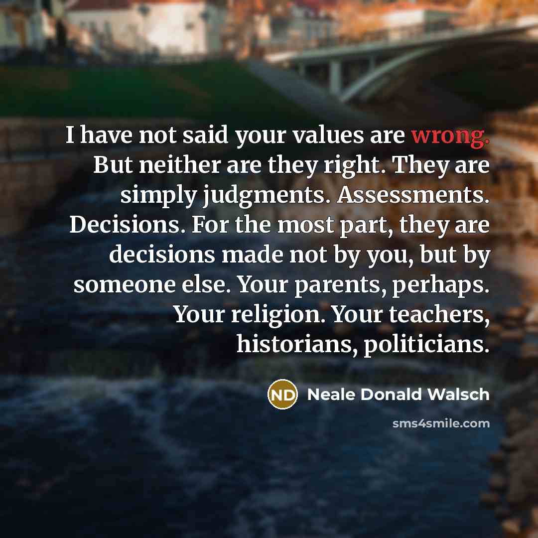 “I have not said your values are wrong. But neither…” quote by Neale Donald Walsch