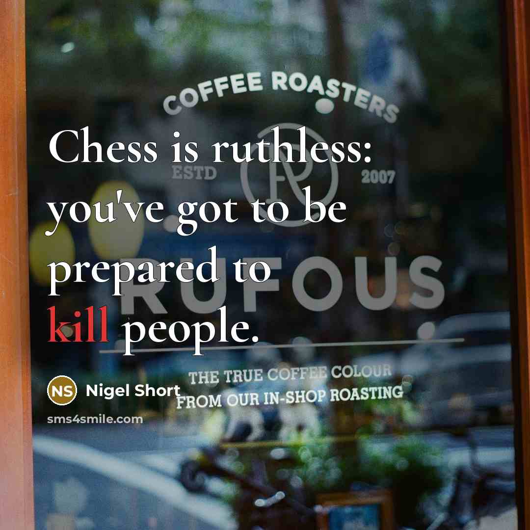 “Chess is ruthless: you've got to be prepared to kill…” quote by Nigel Short