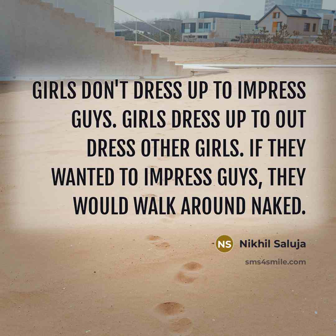 “Girls don't dress up to impress guys. Girls dress up…” quote by Nikhil Saluja