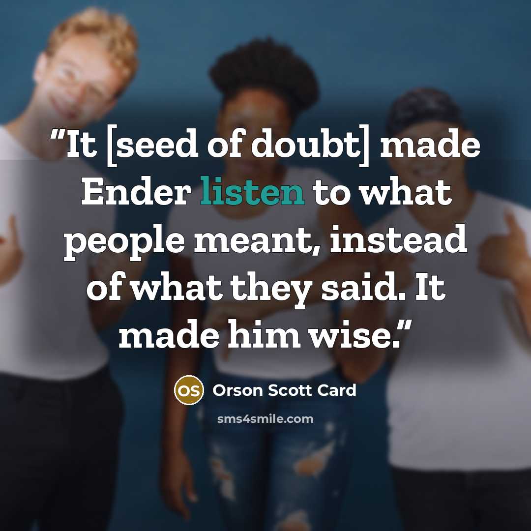 “It [seed of doubt] made Ender listen to what people meant, instead of what they said. It made him wise.” quote by Orson Scott Card