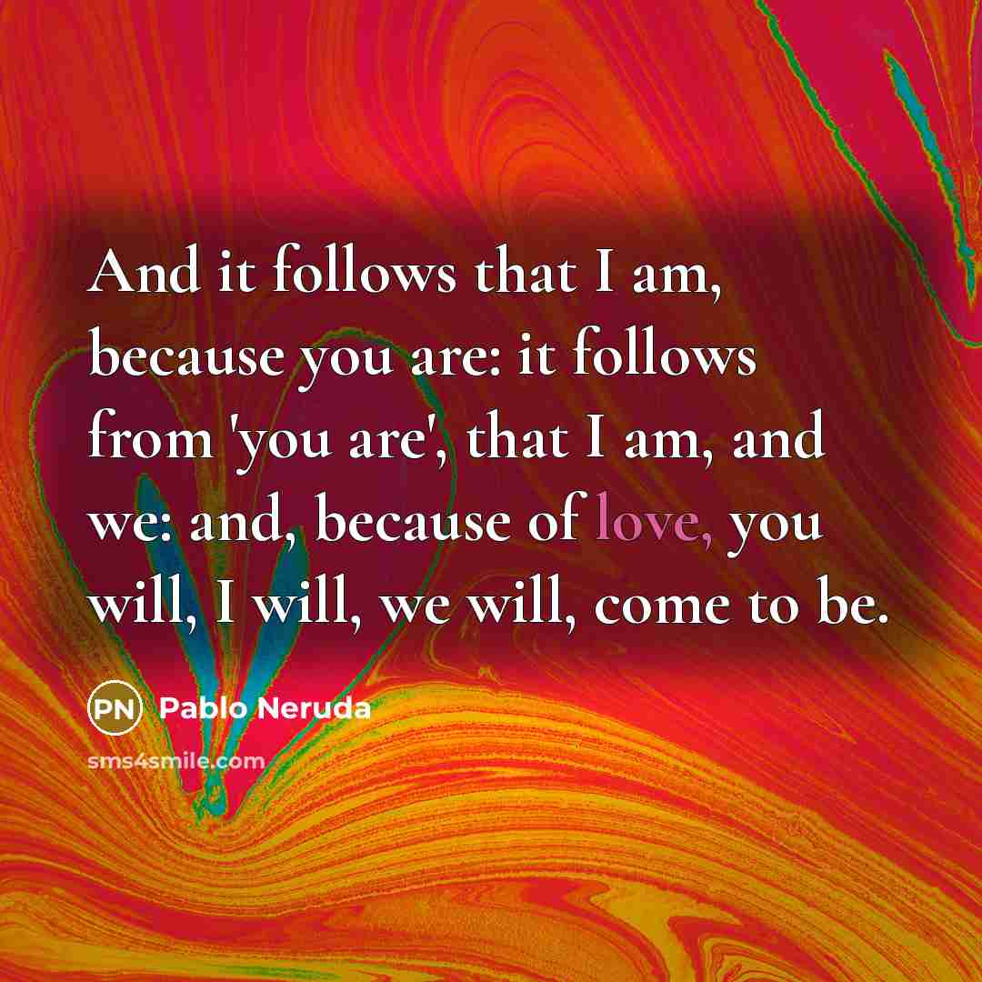 “And it follows that I am, because you are: it…” quote by Pablo Neruda