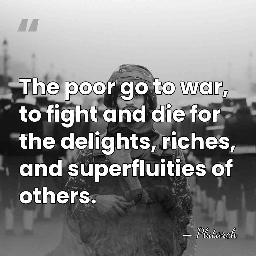 The poor go to war, to fight and die for the delights,&hellip; - Plutarch