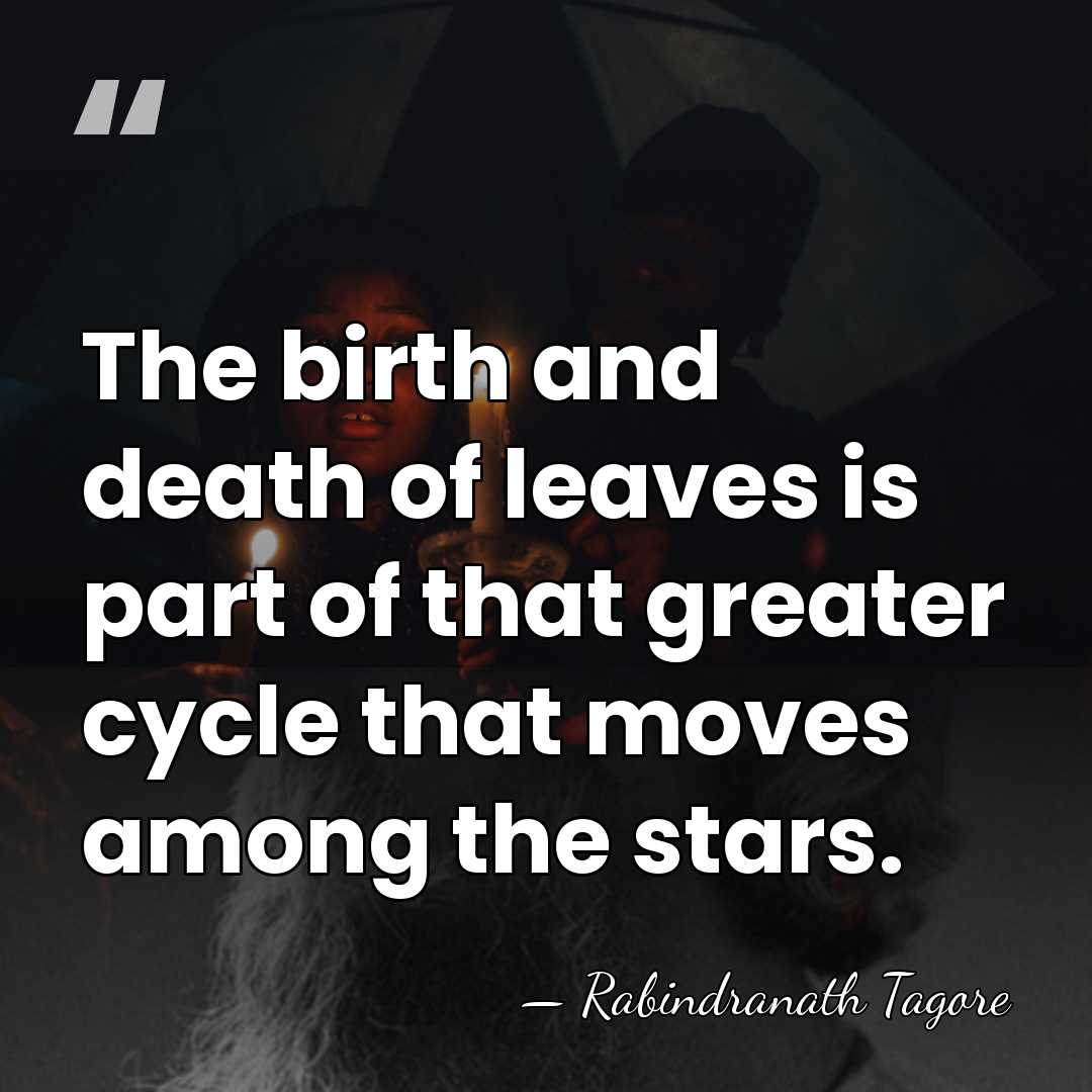 The birth and death of leaves is part of that greater cycle&hellip; - Rabindranath Tagore