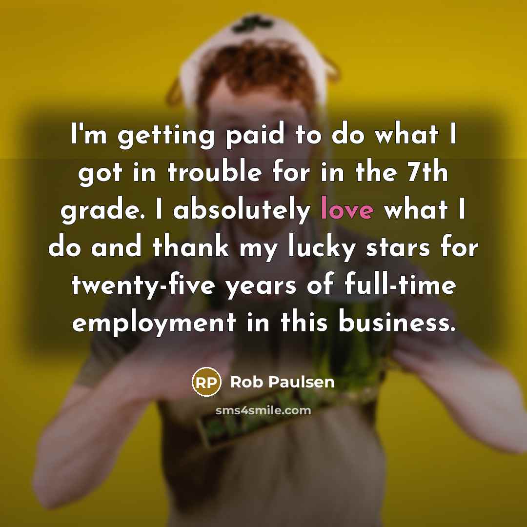 “I'm getting paid to do what I got in trouble…” quote by Rob Paulsen