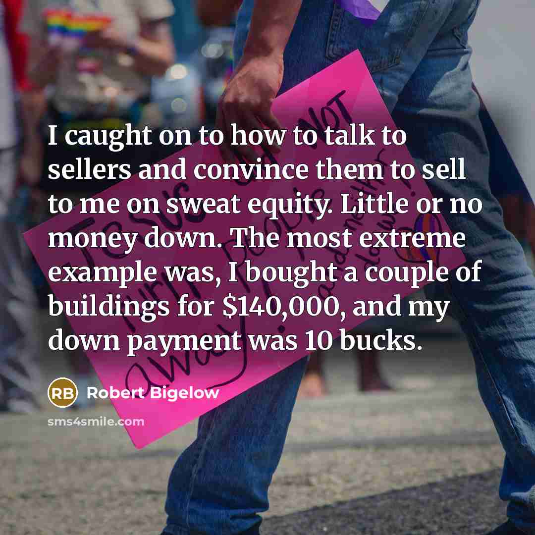 “I caught on to how to talk to sellers and…” quote by Robert Bigelow