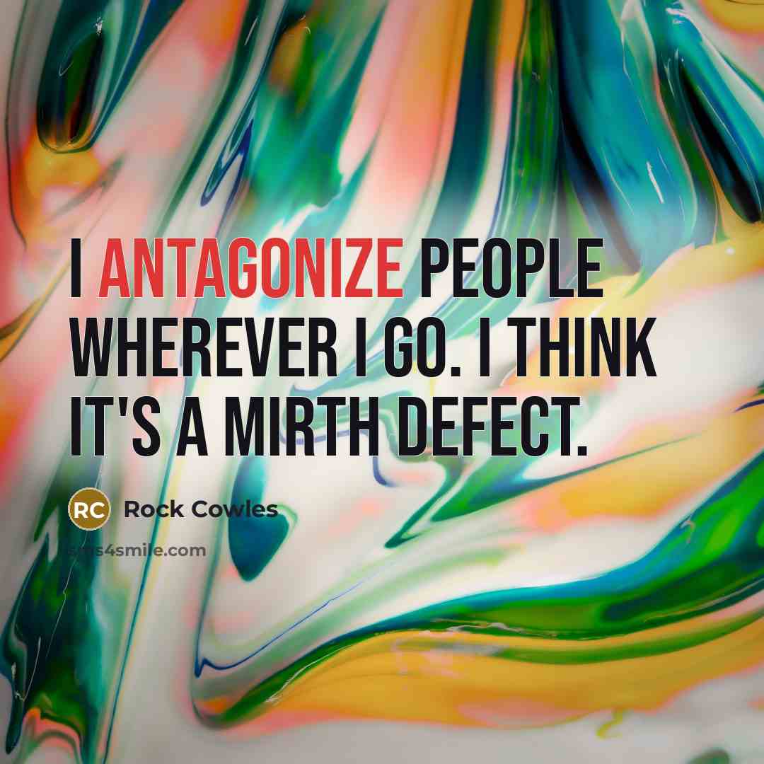 “I antagonize people wherever I go. I think it's a…” quote by Rock Cowles