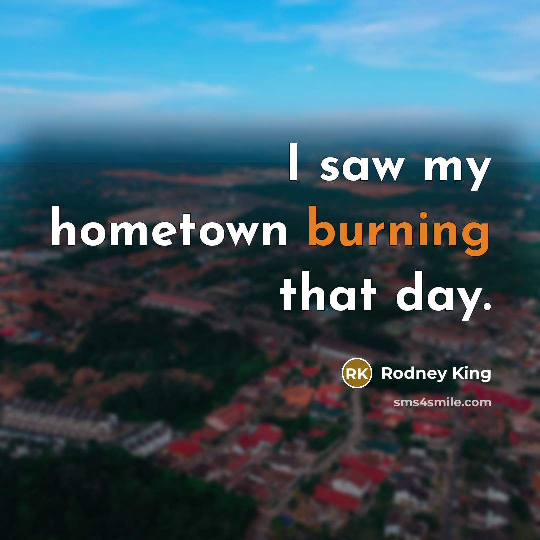 “I saw my hometown burning that day.…” quote by Rodney King