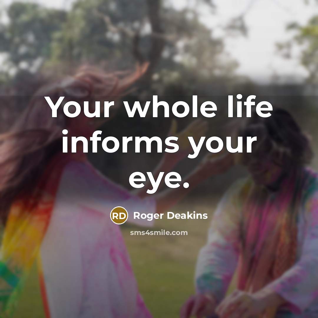 “Your whole life informs your eye.…” quote by Roger Deakins