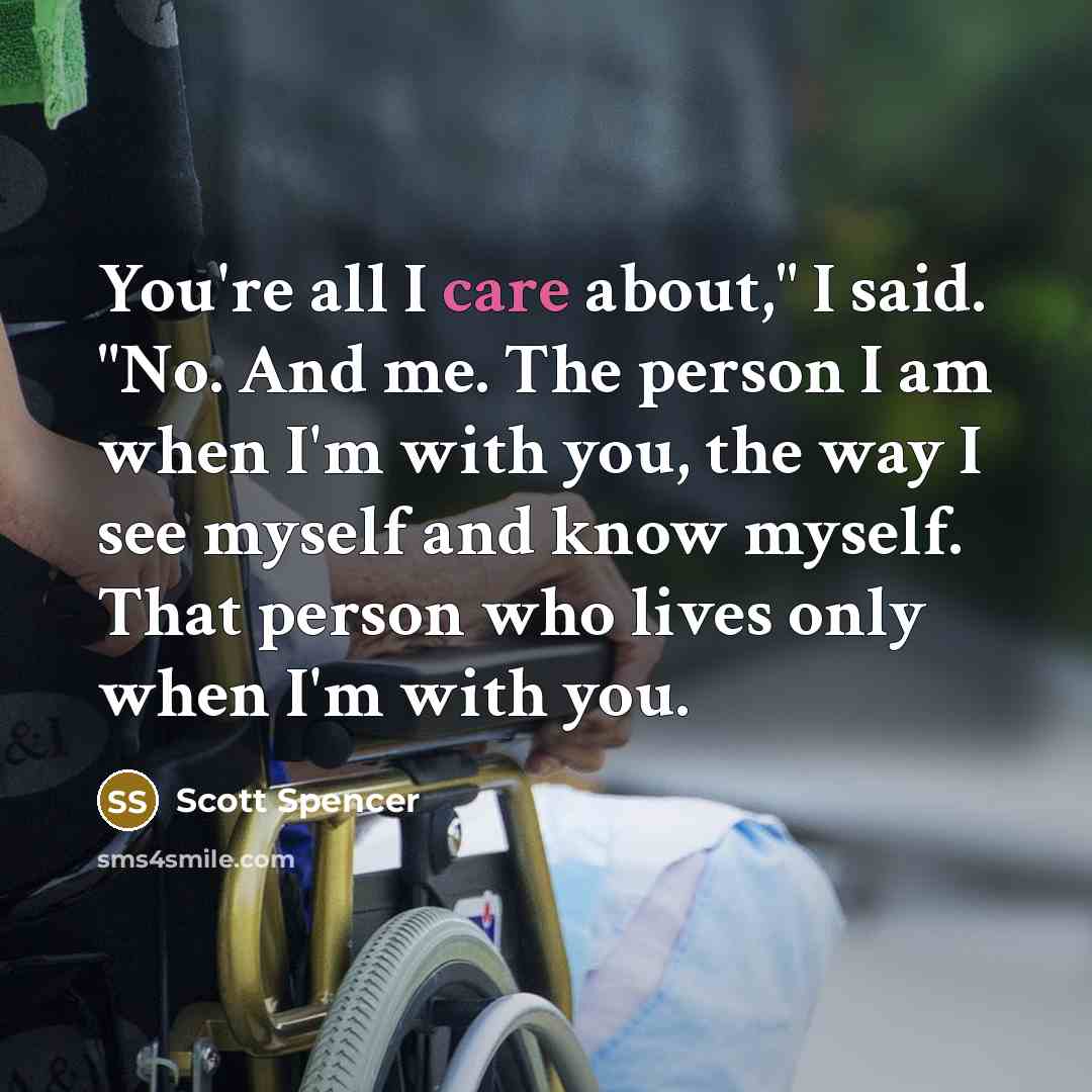 “You're all I care about," I said. "No. And me.…” quote by Scott Spencer
