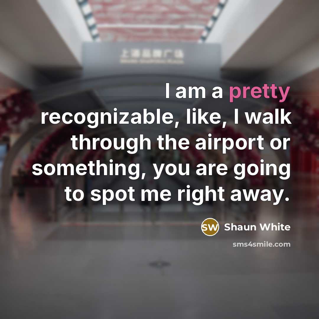 “I am a pretty recognizable, like, I walk through the…” quote by Shaun White