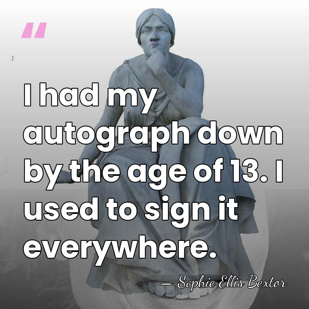 I had my autograph down by the age of 13. I used&hellip; - Sophie Ellis Bextor