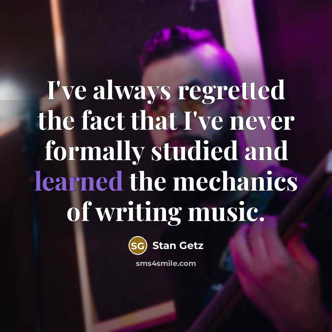 “I've always regretted the fact that I've never formally studied…” quote by Stan Getz