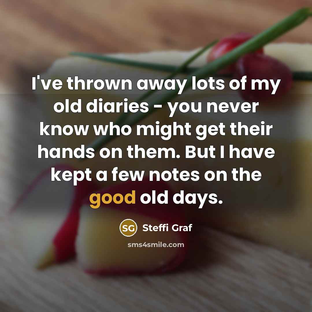 “I've thrown away lots of my old diaries - you…” quote by Steffi Graf